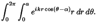 $\displaystyle \int_0^{2\pi}\int_0^a e^{ikr\cos (\theta -\alpha )}r\,dr\,d\theta.$