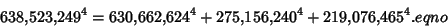 \begin{displaymath}
638{,}523{,}249^4 = 630{,}662{,}624^4 + 275{,}156{,}240^4 + 219{,}076{,}465^4.eqno
\end{displaymath}