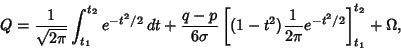 \begin{displaymath}
Q={1\over\sqrt{2\pi}}\int_{t_1}^{t_2}e^{-t^2/2}\,dt+{q-p\ove...
...t[{(1-t^2){1\over 2\pi} e^{-t^2/2}}\right]^{t_2}_{t_1}+\Omega,
\end{displaymath}