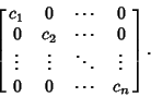 \begin{displaymath}
\left[{\matrix{
c_1 & 0 & \cdots & 0\cr
0 & c_2 & \cdots &...
...\vdots & \ddots & \vdots\cr
0 & 0 & \cdots & c_n\cr}}\right].
\end{displaymath}