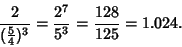 \begin{displaymath}
{2\over ({\textstyle{5\over 4}})^3} = {2^7\over 5^3} = {128\over 125} = 1.024.
\end{displaymath}