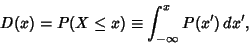 \begin{displaymath}
D(x) = P(X\leq x) \equiv \int^x_{-\infty} P(x')\,dx',
\end{displaymath}