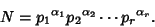 \begin{displaymath}
N={p_1}^{\alpha_1}{p_2}^{\alpha_2}\cdots{p_r}^{\alpha_r}.
\end{displaymath}