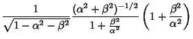 $\displaystyle {1\over \sqrt{1-\alpha^2-\beta^2}} {(\alpha^2+\beta^2)^{-1/2}\over 1+{\beta^2\over
\alpha^2}} \left({1+{\beta^2\over \alpha^2}}\right)$