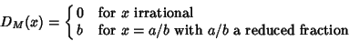 \begin{displaymath}
D_M(x)=\cases{
0 & for $x$\ irrational\cr
b & for $x=a/b$\ with $a/b$\ a reduced fraction\cr}
\end{displaymath}