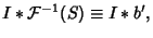 $\displaystyle I*{\mathcal F}^{-1}(S) \equiv I*b',$