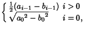 $\displaystyle \left\{\begin{array}{ll} {\textstyle{1\over 2}}(a_{i-1}-b_{i-1}) & \mbox{$i>0$}\\  \sqrt{{a_0}^2-{b_0}^2} & \mbox{$i=0$,}\end{array}\right.$