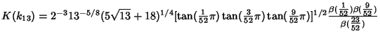 $K(k_{13})=2^{-3}13^{-5/8}(5\sqrt{13}+18)^{1/4}[\tan({\textstyle{1\over 52}}\pi)...
...1\over 52}})\beta({\textstyle{9\over 52}})\over\beta({\textstyle{23\over 52}})}$