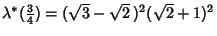 $\lambda^*({\textstyle{3\over 4}})=(\sqrt{3}-\sqrt{2}\,)^2(\sqrt{2}+1)^2$