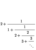 $\displaystyle {2+{1\over {\strut\displaystyle 1+{\strut\displaystyle 1\over\str...
...ut\displaystyle 3+{\strut\displaystyle 3 \over \strut\displaystyle \ddots}}}}}}$