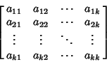 \begin{displaymath}
\left[{\matrix{a_{11} & a_{12} & \cdots & a_{1k}\cr
a_{21} ...
...ots & \vdots\cr
a_{k1} & a_{k2} & \cdots & a_{kk}\cr}}\right]
\end{displaymath}