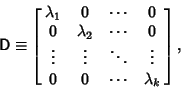 \begin{displaymath}
{\hbox{\sf D}} \equiv \left[{\matrix{\lambda_1 & 0 & \cdots ...
...dots & \ddots & \vdots\cr 0 & 0 & \cdots & \lambda_k}}\right],
\end{displaymath}