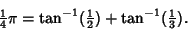 \begin{displaymath}
{\textstyle{1\over 4}}\pi=\tan^{-1}({\textstyle{1\over 2}})+\tan^{-1}({\textstyle{1\over 3}}).
\end{displaymath}