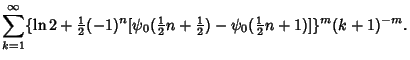 $\displaystyle \sum_{k=1}^\infty \{\ln 2+{\textstyle{1\over 2}}(-1)^n[\psi_0({\t...
...2}}n+{\textstyle{1\over 2}})-\psi_0({\textstyle{1\over 2}}n+1)]\}^m (k+1)^{-m}.$