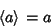 \begin{displaymath}
\left\langle{a}\right\rangle{} = a
\end{displaymath}