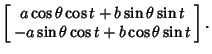 $\displaystyle \left[\begin{array}{c}a\cos\theta\cos t+b\sin\theta\sin t\\  -a\sin\theta\cos t+b\cos\theta\sin t\end{array}\right].$