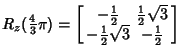 $\displaystyle R_z({\textstyle{4\over 3}}\pi) = \left[\begin{array}{cc}-{\textst...
...\\  -{\textstyle{1\over 2}}\sqrt{3} & -{\textstyle{1\over 2}}\end{array}\right]$