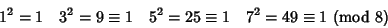 \begin{displaymath}
1^2=1 \quad 3^2=9\equiv 1 \quad 5^2=25\equiv 1 \quad 7^2=49\equiv 1\ ({\rm mod}\ 8)
\end{displaymath}