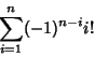 \begin{displaymath}
\sum_{i=1}^n (-1)^{n-i}i!
\end{displaymath}