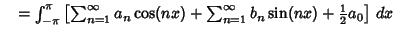 $\quad = \int_{-\pi}^\pi \left[{\sum_{n=1}^\infty a_n\cos(nx) + \sum_{n=1}^\infty b_n\sin(nx) + {\textstyle{1\over 2}}a_0}\right]\,dx$