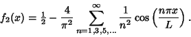 \begin{displaymath}
f_2(x)={\textstyle{1\over 2}}-{4\over\pi^2}\sum_{n=1,3,5,\dots}^\infty {1\over n^2}\cos\left({n\pi x\over L}\right).
\end{displaymath}