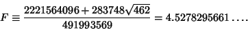 \begin{displaymath}
F\equiv {2221564096+283748\sqrt{462}\over 491993569}=4.5278295661\ldots.
\end{displaymath}