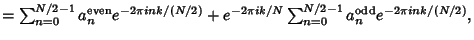 $ =\sum_{n=0}^{N/2-1} a_n^{\rm even} e^{-2\pi i nk/(N/2)}+e^{-2\pi ik/N} \sum_{n=0}^{N/2-1} a_n^{\rm odd} e^{-2\pi i nk/(N/2)},$