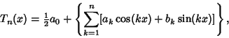 \begin{displaymath}
T_n(x)={\textstyle{1\over 2}}a_0 +\left\{{\sum_{k=1}^n [a_k\cos(kx)+b_k\sin(kx)]}\right\},
\end{displaymath}