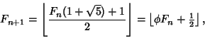 \begin{displaymath}
F_{n+1} = \left\lfloor{F_n(1+\sqrt{5})+1\over 2}\right\rfloor =\left\lfloor{\phi F_n+{\textstyle{1\over 2}}}\right\rfloor ,
\end{displaymath}