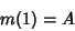 \begin{displaymath}
m(1)=A
\end{displaymath}