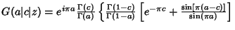 $G(a\vert c\vert z)=e^{i\pi a}{\Gamma(c)\over\Gamma(a)}\left\{{{\Gamma(1-c)\over\Gamma(1-a)}\left[{e^{-\pi c}+{\sin[\pi(a-c)]\over\sin(\pi a)}}\right]}\right.$