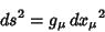 \begin{displaymath}
ds^2=g_\mu\,{dx_\mu}^2
\end{displaymath}