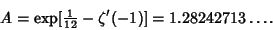 \begin{displaymath}
A=\mathop{\rm exp}\nolimits [{\textstyle{1\over 12}}-\zeta'(-1)] = 1.28242713\ldots.
\end{displaymath}