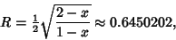 \begin{displaymath}
R={\textstyle{1\over 2}}\sqrt{2-x\over 1-x}\approx 0.6450202,
\end{displaymath}