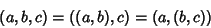 \begin{displaymath}
(a,b,c)=((a,b),c)=(a,(b,c))
\end{displaymath}