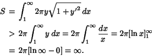 \begin{eqnarray*}
S&=&\int_1^\infty 2\pi y\sqrt{1+{y'}^2}\,dx\\
&>& 2\pi\int_...
...over x} = 2\pi[\ln x]^\infty_1\\
&=& 2\pi[\ln\infty-0]=\infty.
\end{eqnarray*}