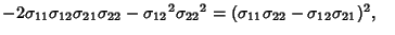 $-2\sigma_{11}\sigma_{12}\sigma_{21}\sigma_{22}-{\sigma_{12}}^2{\sigma_{22}}^2 = (\sigma_{11}\sigma_{22}-\sigma_{12}\sigma_{21})^2,\quad$