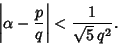 \begin{displaymath}
\left\vert{\alpha-{p\over q}}\right\vert < {1\over \sqrt{5}\,q^2}.
\end{displaymath}