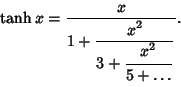 \begin{displaymath}
\tanh x = {x\over 1+{\strut\displaystyle x^2\over\strut\disp...
... {\strut\displaystyle x^2\over\strut\displaystyle 5+\ldots}}}.
\end{displaymath}