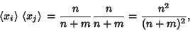 \begin{displaymath}
\left\langle{x_i}\right\rangle{}\left\langle{x_j}\right\rangle{} = {n\over n+m}{n\over n+m} = {n^2\over (n+m)^2},
\end{displaymath}