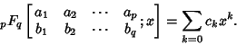 \begin{displaymath}
{}_pF_q\left[{\matrix{a_1 & a_2 & \cdots & a_p\cr b_1 & b_2 & \cdots & b_q\cr}; x}\right]=\sum_{k=0} c_k x^k.
\end{displaymath}