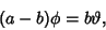 \begin{displaymath}
(a-b)\phi=b\vartheta,
\end{displaymath}