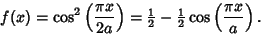 \begin{displaymath}
f(x)=\cos^2\left({\pi x\over 2a}\right)= {\textstyle{1\over 2}}-{\textstyle{1\over 2}}\cos\left({\pi x\over a}\right).
\end{displaymath}