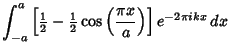 $\displaystyle \int_{-a}^a \left[{{\textstyle{1\over 2}}-{\textstyle{1\over 2}}\cos\left({\pi x\over a}\right)}\right]e^{-2\pi ikx}\,dx$