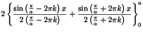 $\displaystyle 2\left\{{{\sin\left({{\pi\over a}-2\pi k}\right)x\over 2\left({{\...
...\over a}+2\pi k}\right)x\over 2\left({{\pi\over a}+2\pi k}\right)}}\right\}_0^a$