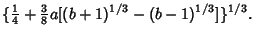 $\displaystyle \{{\textstyle{1\over 4}}+{\textstyle{3\over 8}}a[(b+1)^{1/3}-(b-1)^{1/3}]\}^{1/3}.$