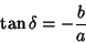 \begin{displaymath}
\tan\delta = - {b\over a}
\end{displaymath}