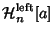 $\displaystyle {\mathcal H}_n^{\rm left}[a]$