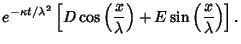 $\displaystyle e^{-\kappa t/\lambda^2}\left[{D\cos\left({x\over\lambda}\right)+E\sin\left({x\over\lambda}\right)}\right].$