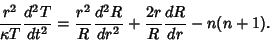 \begin{displaymath}
{r^2\over \kappa T}{d^2T\over dt^2}= {r^2\over R} {d^2R\over dr^2} + {2r\over R} {dR\over dr} -n(n+1).
\end{displaymath}